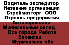 Водитель-экспедитор › Название организации ­ Стройматторг, ООО › Отрасль предприятия ­ Автоперевозки › Минимальный оклад ­ 1 - Все города Работа » Вакансии   . Мурманская обл.,Апатиты г.